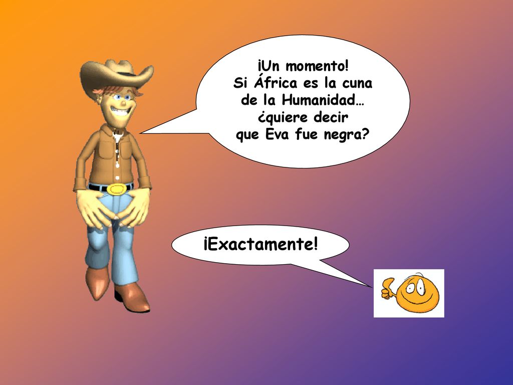¡Exactamente! ¡Un momento! Si África es la cuna de la Humanidad…