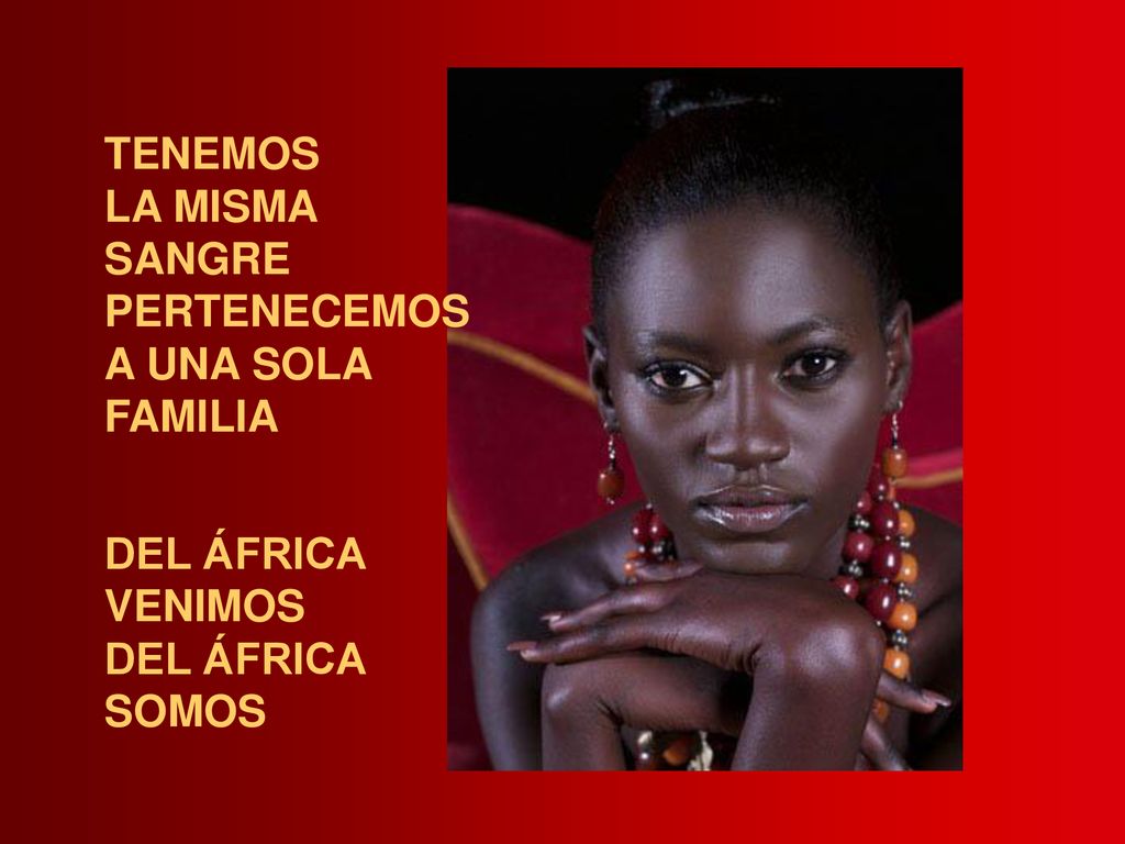 TENEMOS LA MISMA SANGRE PERTENECEMOS A UNA SOLA FAMILIA DEL ÁFRICA VENIMOS SOMOS