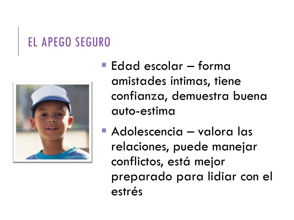 EL APEGO SEGURO Edad escolar – forma amistades íntimas, tiene confianza, demuestra buena auto-estima.