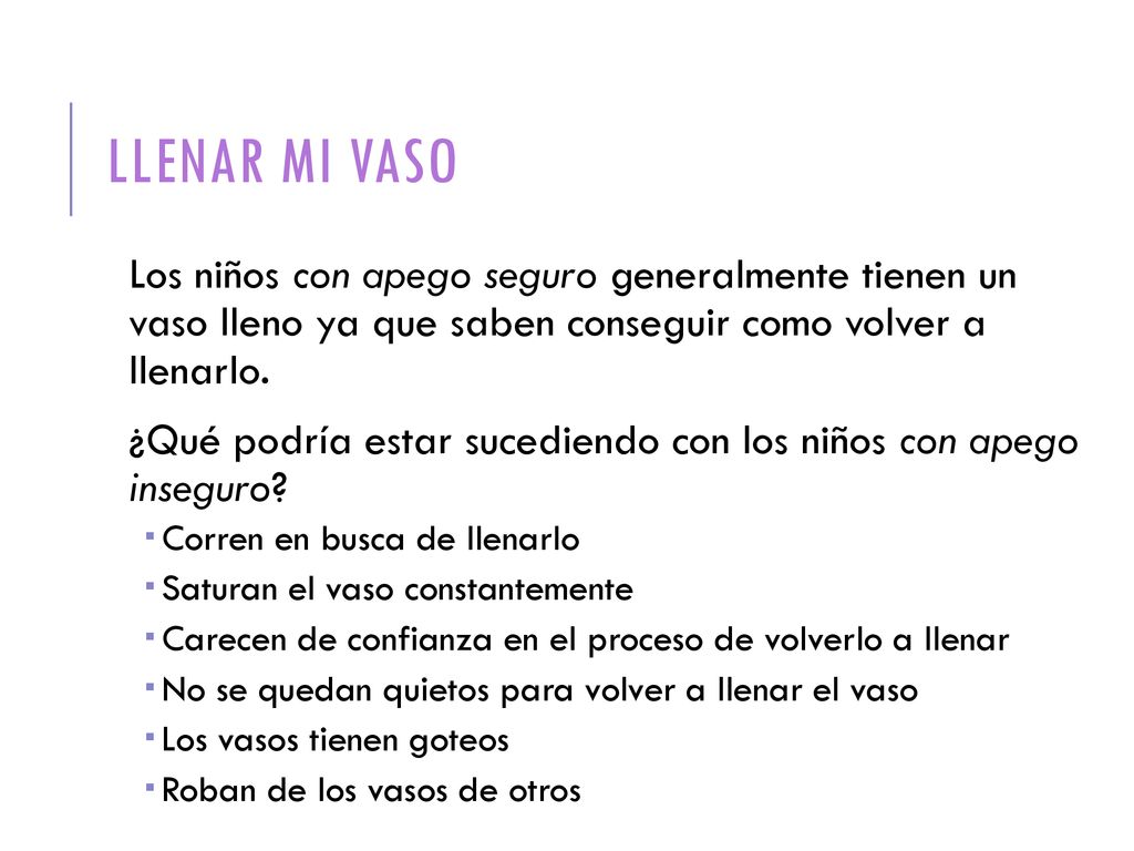 Llenar mi vaso Los niños con apego seguro generalmente tienen un vaso lleno ya que saben conseguir como volver a llenarlo.