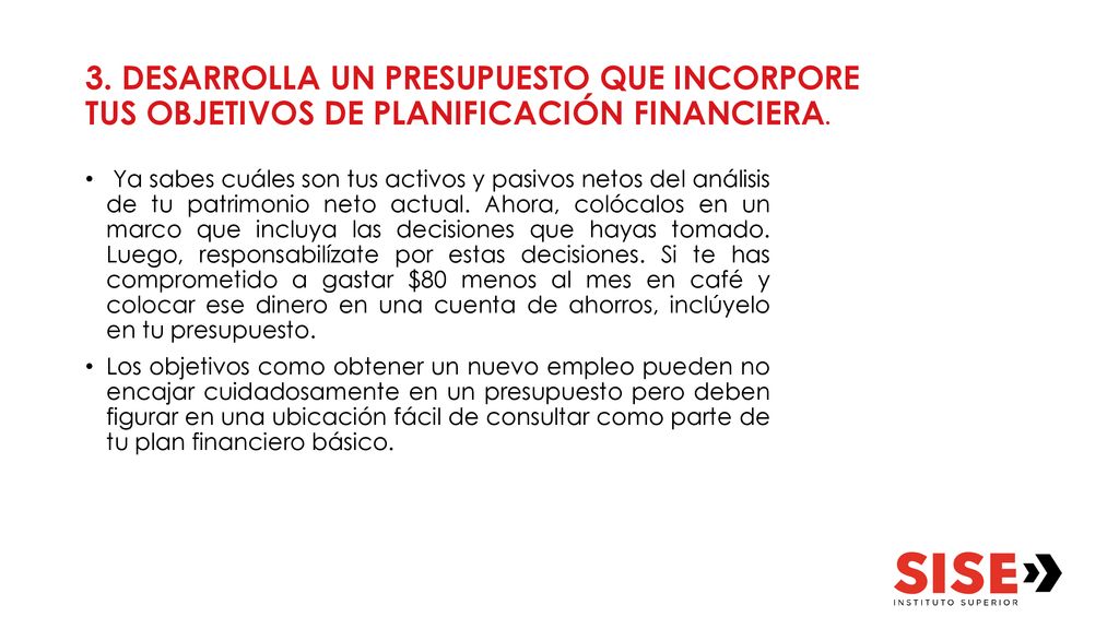 3. DESARROLLA UN PRESUPUESTO QUE INCORPORE TUS OBJETIVOS DE PLANIFICACIÓN FINANCIERA.