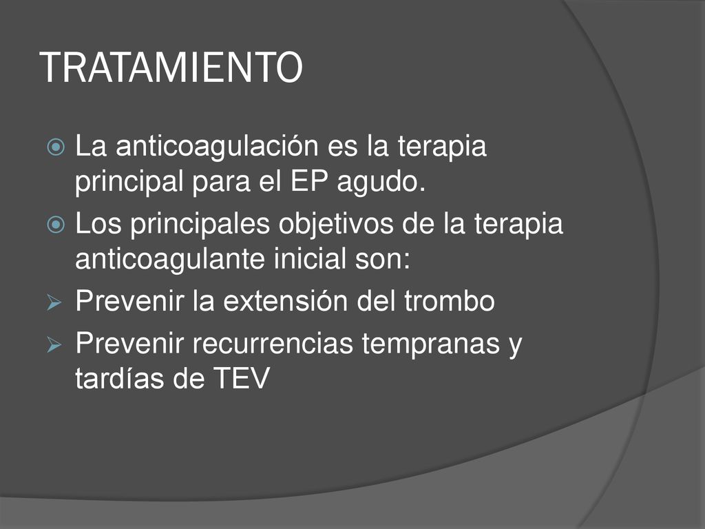 TRATAMIENTO La anticoagulación es la terapia principal para el EP agudo. Los principales objetivos de la terapia anticoagulante inicial son: