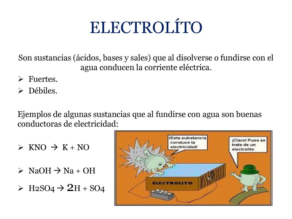 ELECTROLÍTO Son sustancias (ácidos, bases y sales) que al disolverse o fundirse con el agua conducen la corriente eléctrica.