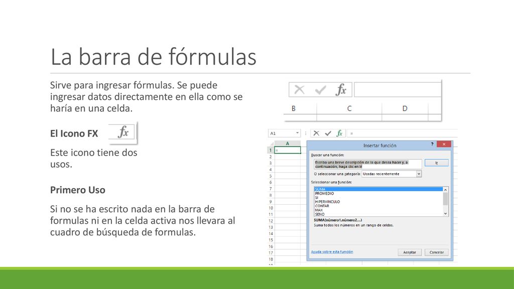 La barra de fórmulas Sirve para ingresar fórmulas. Se puede ingresar datos directamente en ella como se haría en una celda.