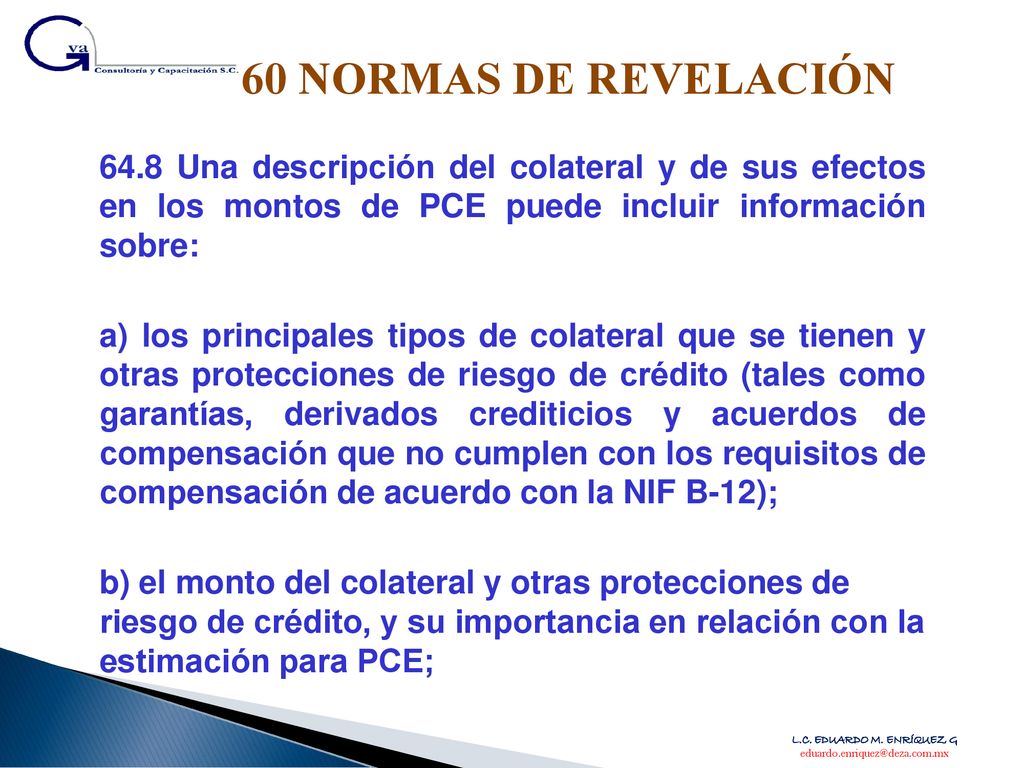 60 NORMAS DE REVELACIÓN 64.8 Una descripción del colateral y de sus efectos en los montos de PCE puede incluir información sobre: