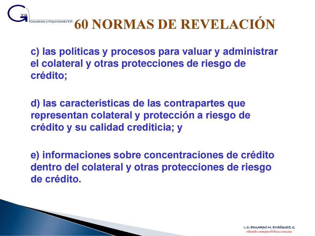 60 NORMAS DE REVELACIÓN c) las políticas y procesos para valuar y administrar el colateral y otras protecciones de riesgo de crédito;
