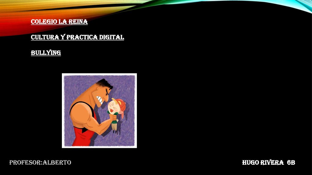Colegio la reina Cultura y practica digital Bullying Profesor:Alberto Hugo Rivera 6b
