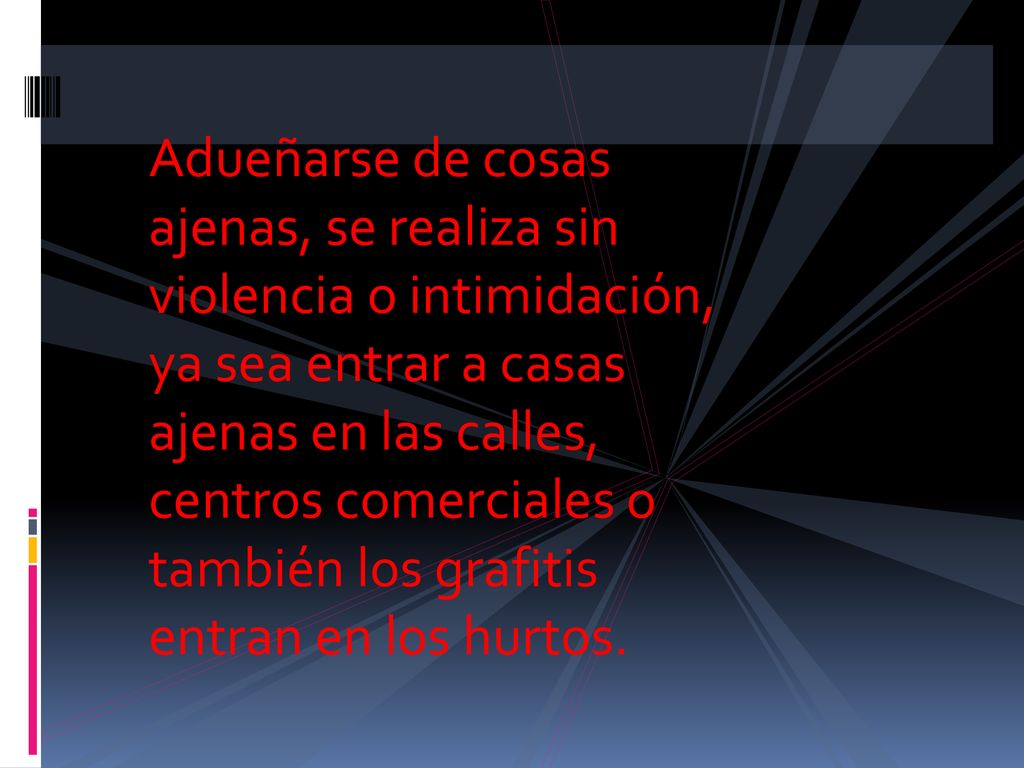 Adueñarse de cosas ajenas, se realiza sin violencia o intimidación, ya sea entrar a casas ajenas en las calles, centros comerciales o también los grafitis entran en los hurtos.
