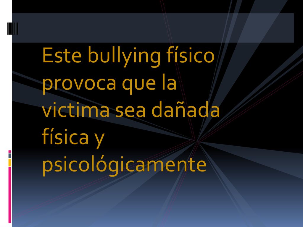 Este bullying físico provoca que la victima sea dañada física y psicológicamente