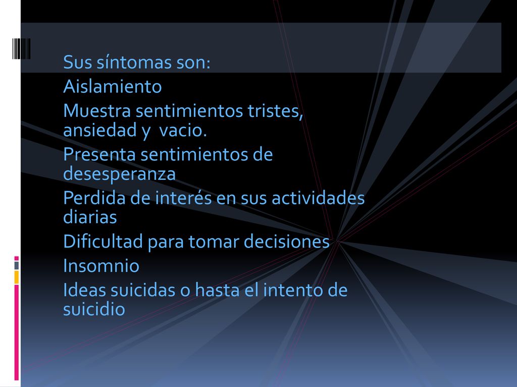 Sus síntomas son: Aislamiento. Muestra sentimientos tristes, ansiedad y vacio. Presenta sentimientos de desesperanza.