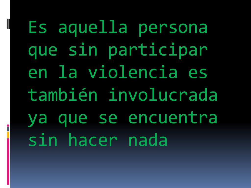 Es aquella persona que sin participar en la violencia es también involucrada ya que se encuentra sin hacer nada