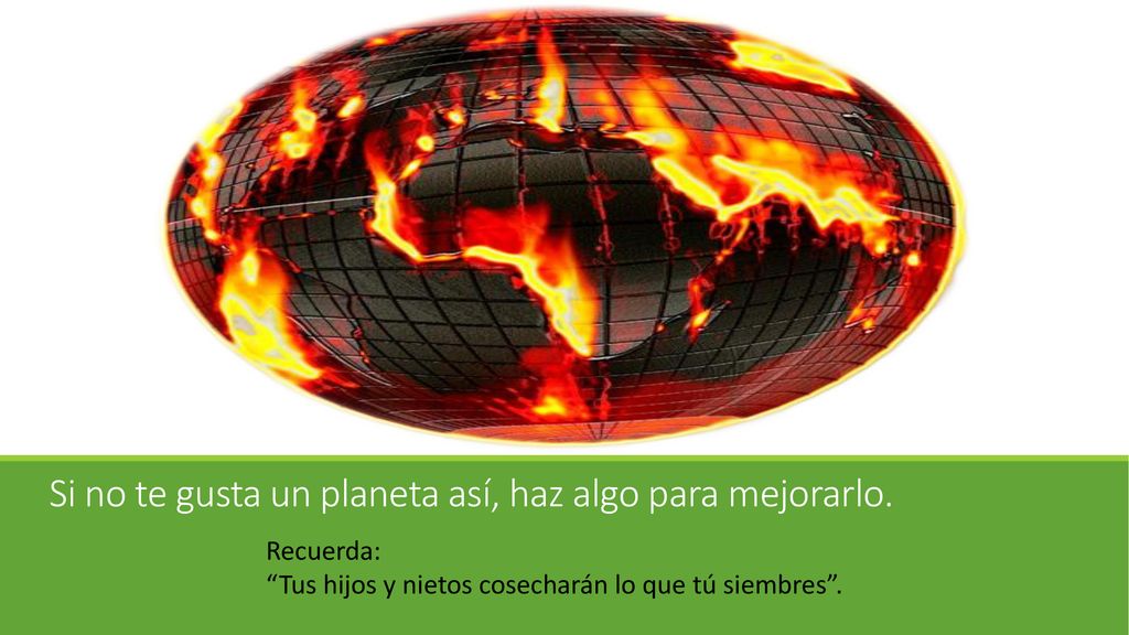 Si no te gusta un planeta así, haz algo para mejorarlo.