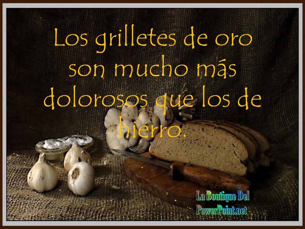 Los grilletes de oro son mucho más dolorosos que los de hierro.