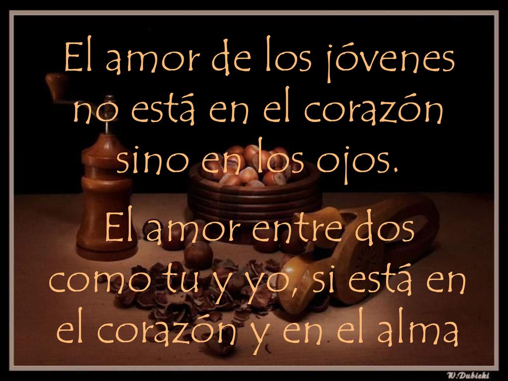 El amor de los jóvenes no está en el corazón sino en los ojos.