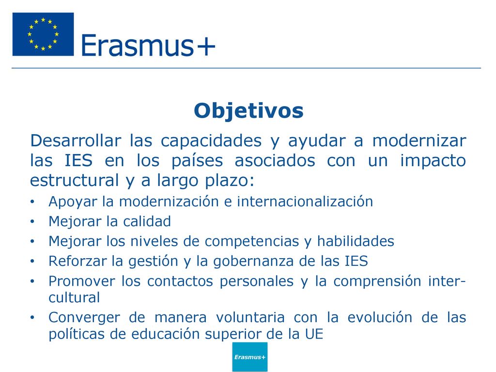 Objetivos Desarrollar las capacidades y ayudar a modernizar las IES en los países asociados con un impacto estructural y a largo plazo: