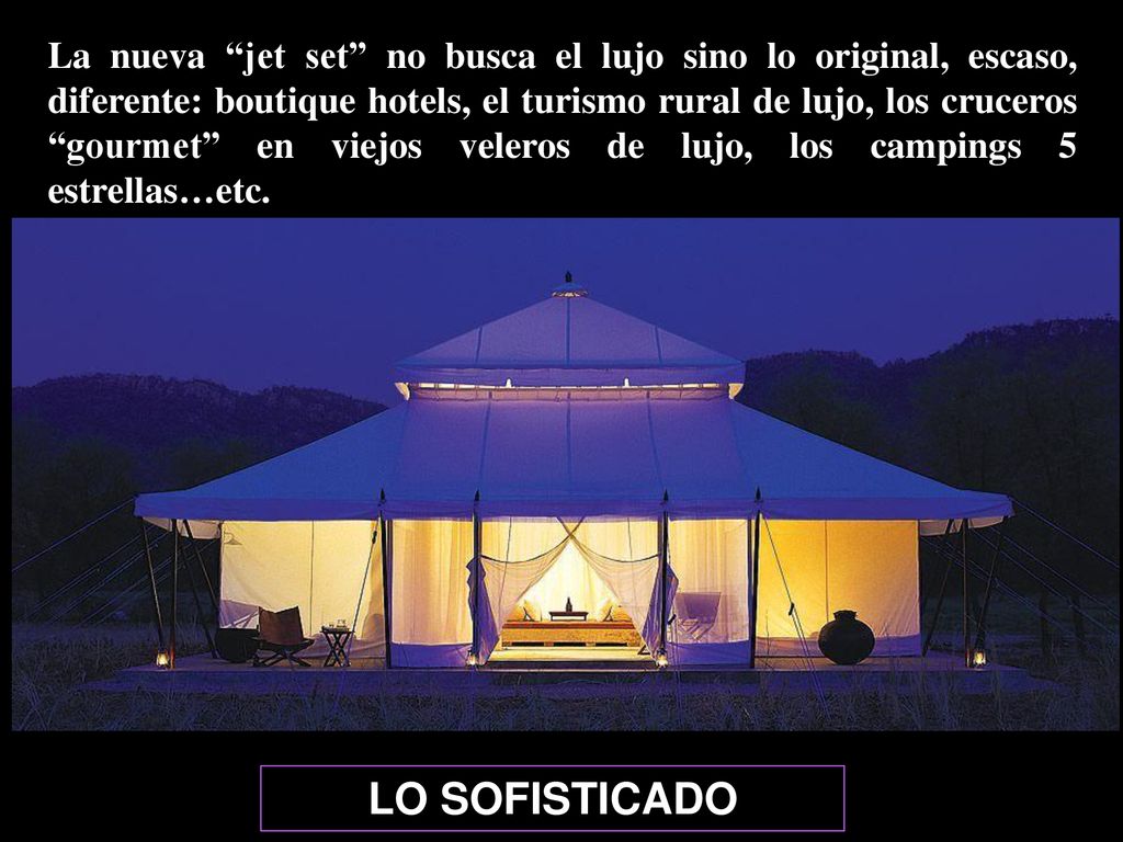 La nueva jet set no busca el lujo sino lo original, escaso, diferente: boutique hotels, el turismo rural de lujo, los cruceros gourmet en viejos veleros de lujo, los campings 5 estrellas…etc.