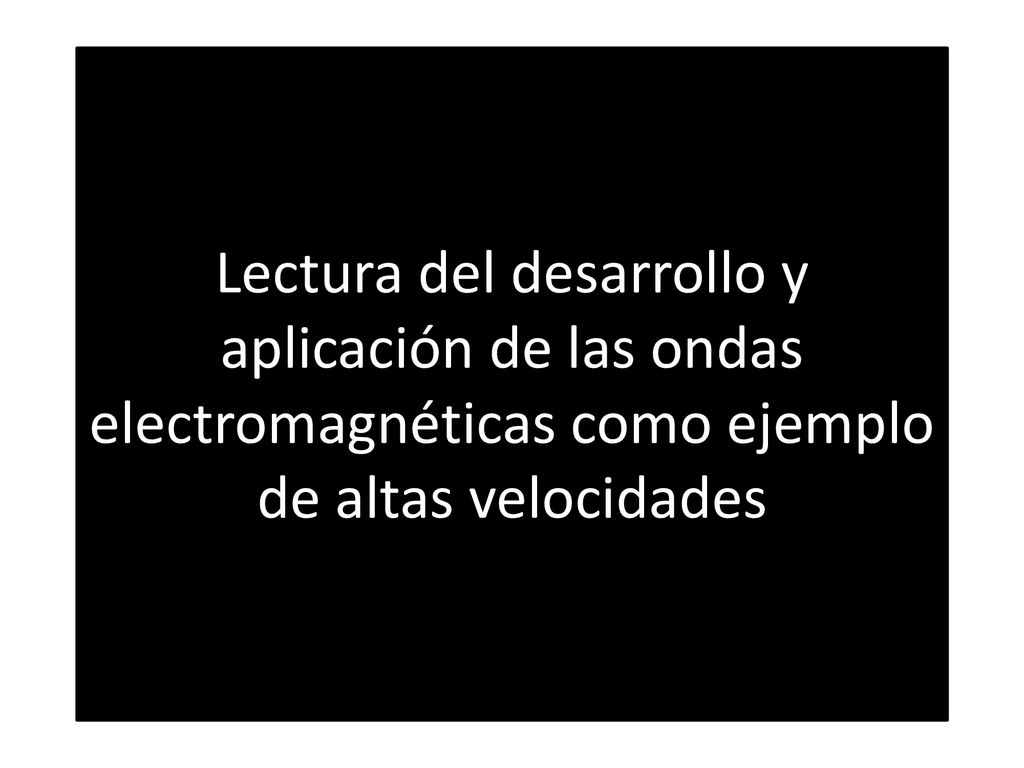 Lectura del desarrollo y aplicación de las ondas electromagnéticas como ejemplo de altas velocidades