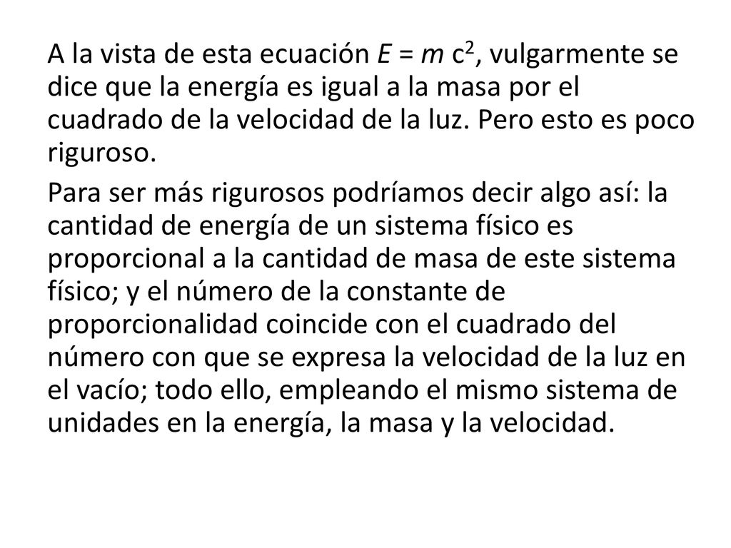 A la vista de esta ecuación E = m c2, vulgarmente se dice que la energía es igual a la masa por el cuadrado de la velocidad de la luz. Pero esto es poco riguroso.