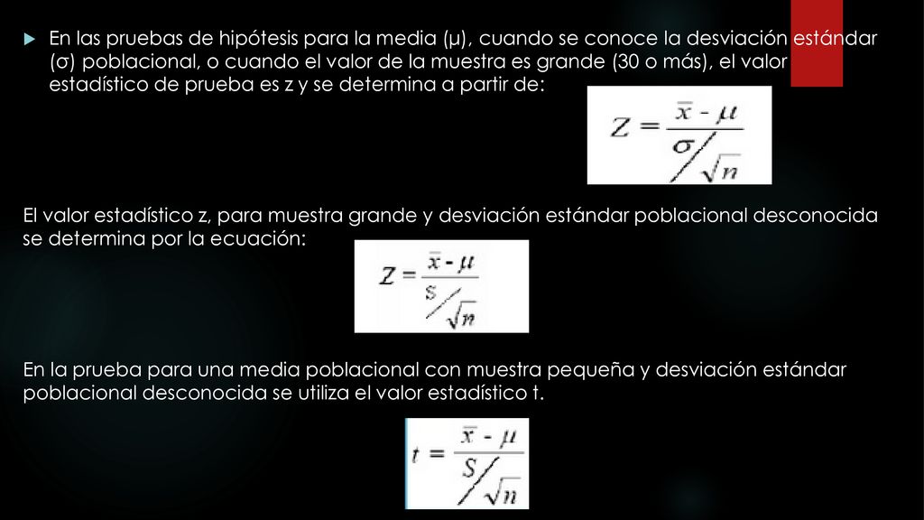 En las pruebas de hipótesis para la media (μ), cuando se conoce la desviación estándar (σ) poblacional, o cuando el valor de la muestra es grande (30 o más), el valor estadístico de prueba es z y se determina a partir de: