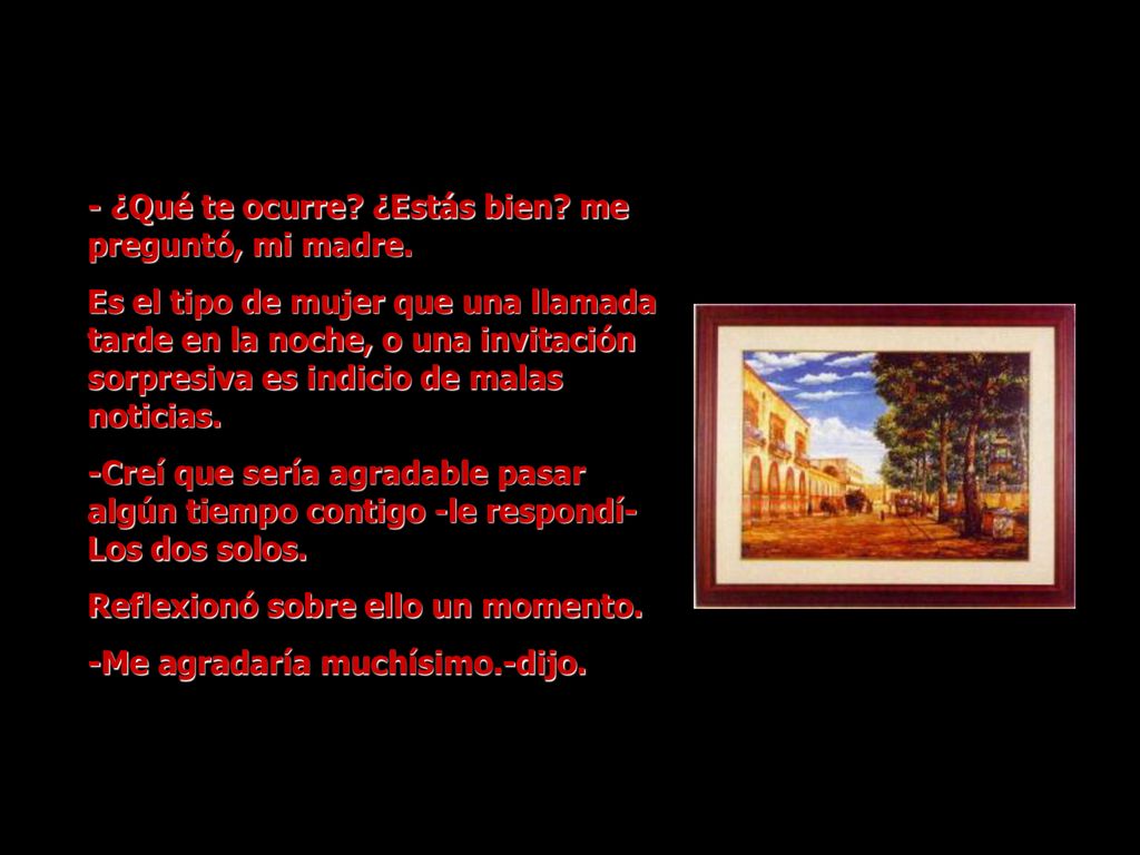 - ¿Qué te ocurre ¿Estás bien me preguntó, mi madre.