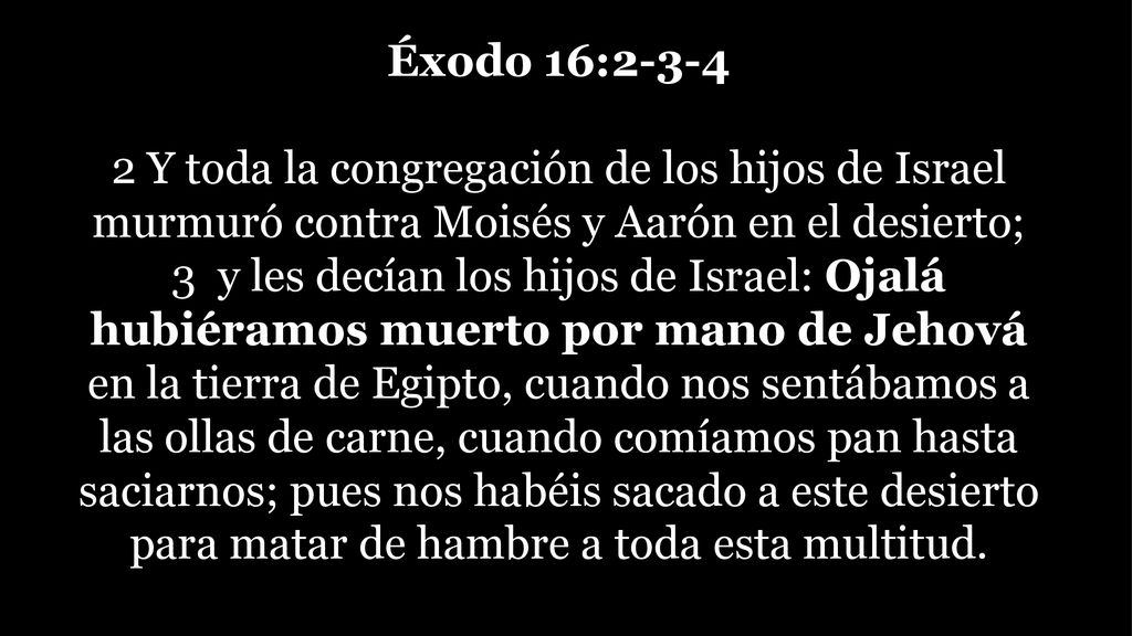 Éxodo 16: Y toda la congregación de los hijos de Israel murmuró contra Moisés y Aarón en el desierto;