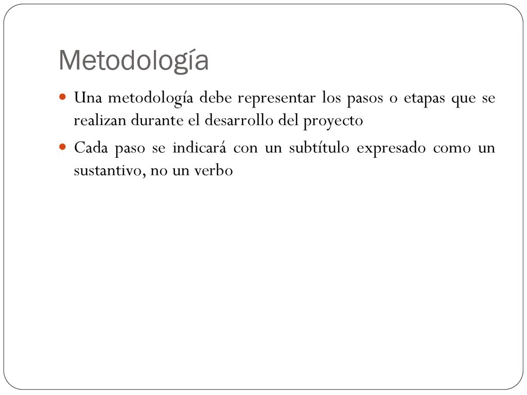 Metodología Una metodología debe representar los pasos o etapas que se realizan durante el desarrollo del proyecto.