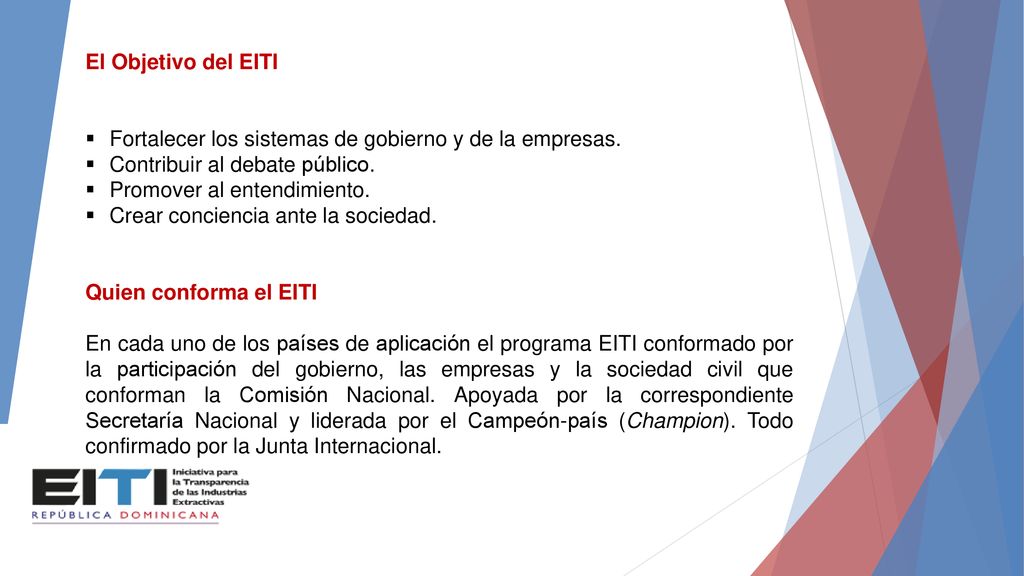 El Objetivo del EITI Fortalecer los sistemas de gobierno y de la empresas. Contribuir al debate público.