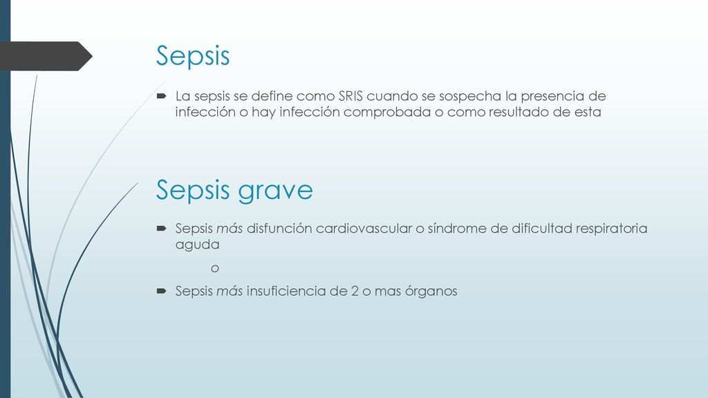 Sepsis La sepsis se define como SRIS cuando se sospecha la presencia de infección o hay infección comprobada o como resultado de esta.