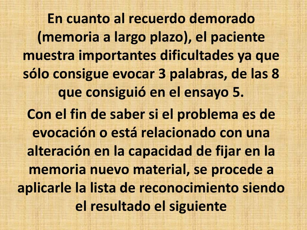 En cuanto al recuerdo demorado (memoria a largo plazo), el paciente muestra importantes dificultades ya que sólo consigue evocar 3 palabras, de las 8 que consiguió en el ensayo 5.