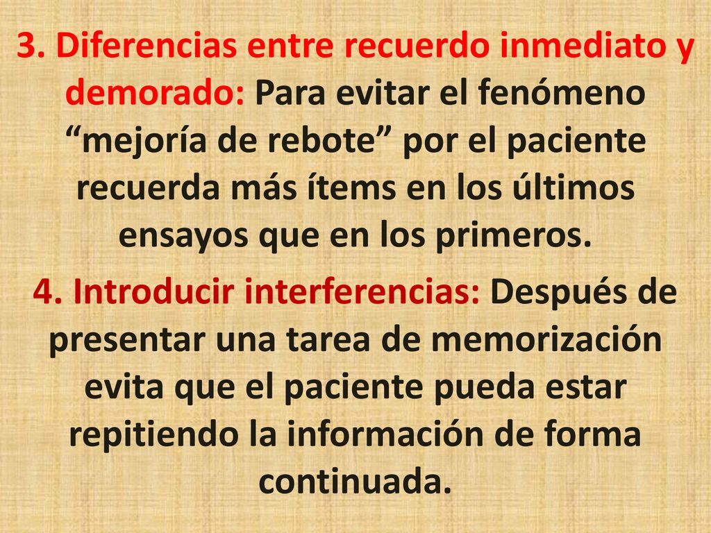 3. Diferencias entre recuerdo inmediato y demorado: Para evitar el fenómeno mejoría de rebote por el paciente recuerda más ítems en los últimos ensayos que en los primeros.
