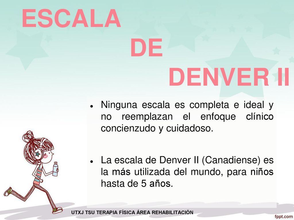 ESCALA DE DENVER II Ninguna escala es completa e ideal y no reemplazan el enfoque clínico concienzudo y cuidadoso.