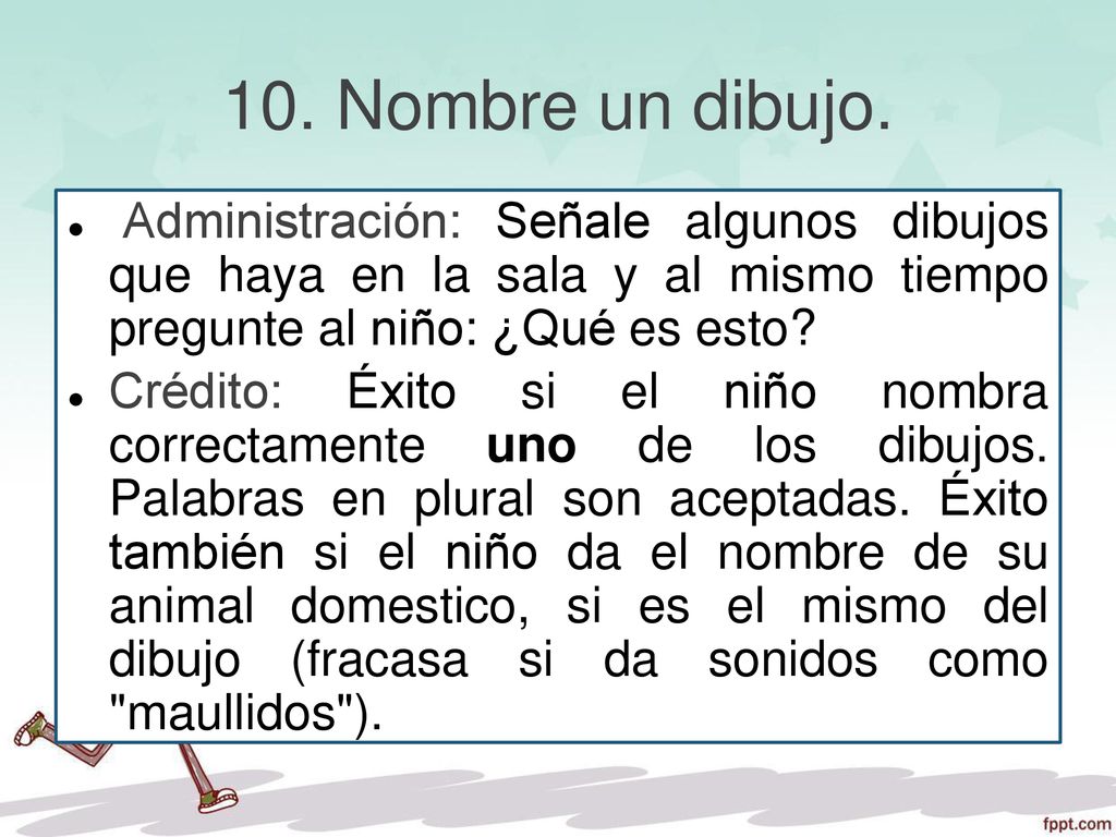 10. Nombre un dibujo. Administración: Señale algunos dibujos que haya en la sala y al mismo tiempo pregunte al niño: ¿Qué es esto
