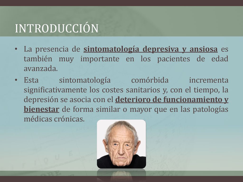 introducción La presencia de sintomatología depresiva y ansiosa es también muy importante en los pacientes de edad avanzada.
