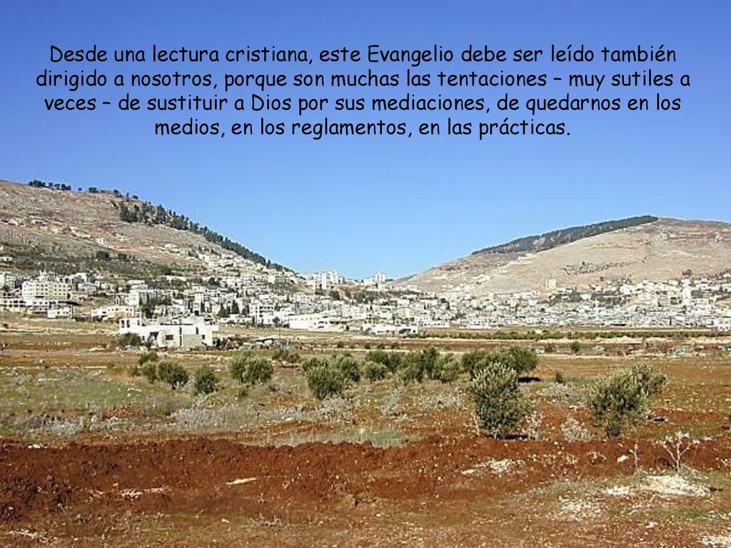 Desde una lectura cristiana, este Evangelio debe ser leído también dirigido a nosotros, porque son muchas las tentaciones – muy sutiles a veces – de sustituir a Dios por sus mediaciones, de quedarnos en los medios, en los reglamentos, en las prácticas.