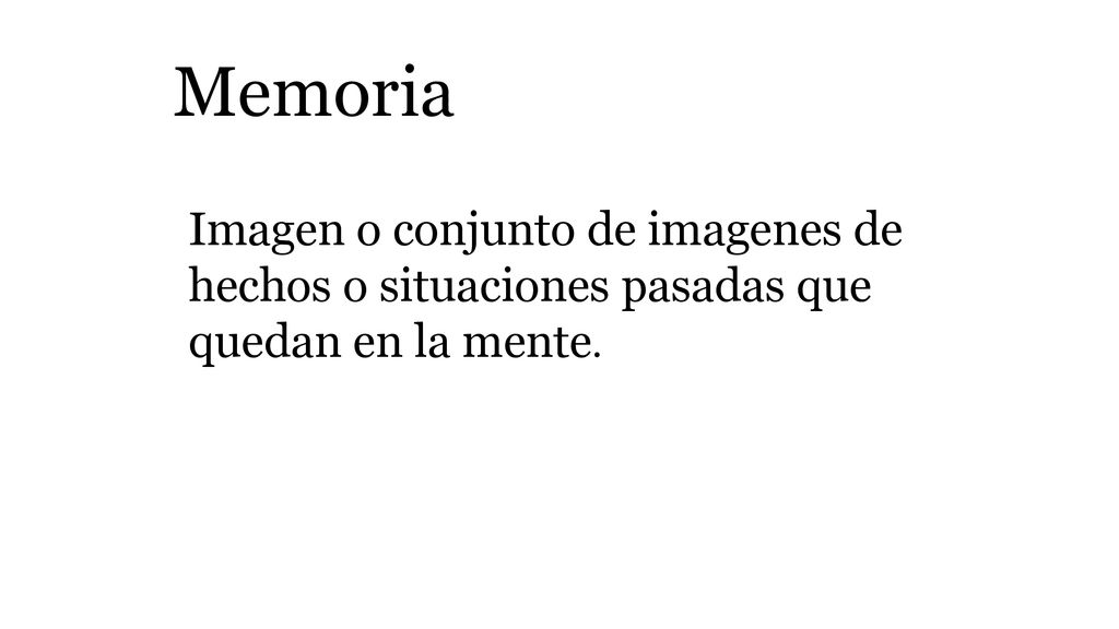 Memoria Imagen o conjunto de imagenes de hechos o situaciones pasadas que quedan en la mente.