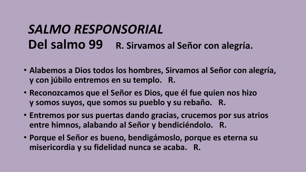 SALMO RESPONSORIAL Del salmo 99 R. Sirvamos al Señor con alegría.