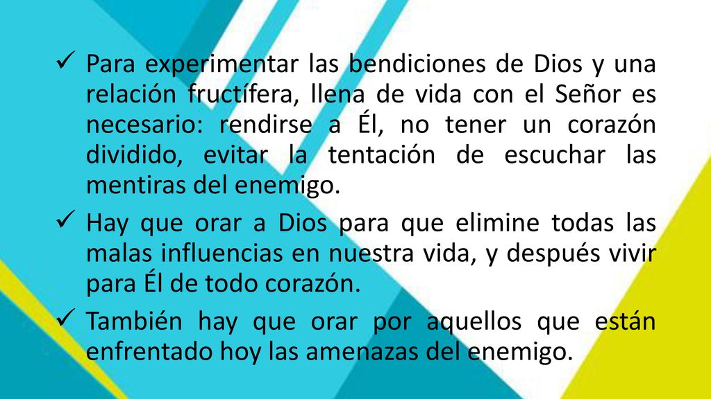 Para experimentar las bendiciones de Dios y una relación fructífera, llena de vida con el Señor es necesario: rendirse a Él, no tener un corazón dividido, evitar la tentación de escuchar las mentiras del enemigo.