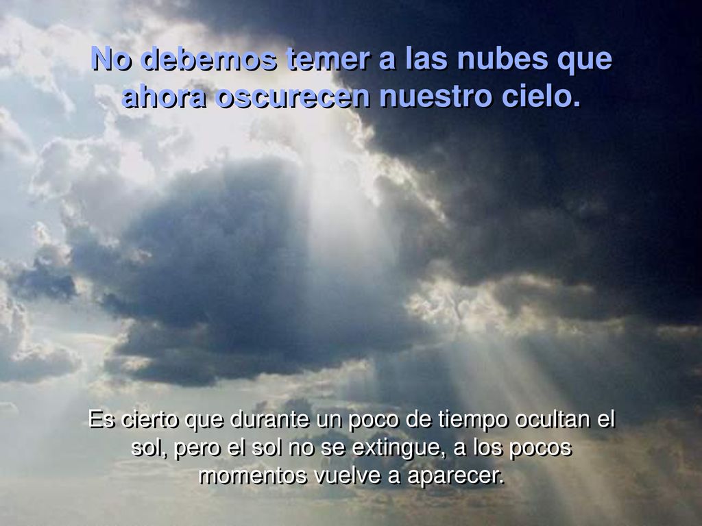 No debemos temer a las nubes que ahora oscurecen nuestro cielo.