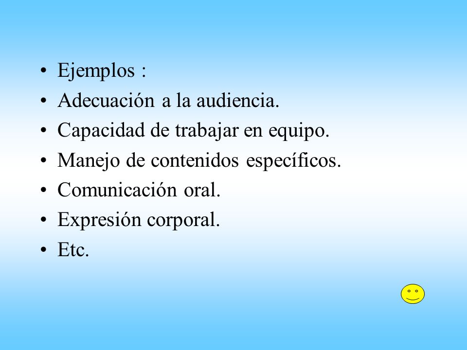 Ejemplos : Adecuación a la audiencia. Capacidad de trabajar en equipo. Manejo de contenidos específicos.