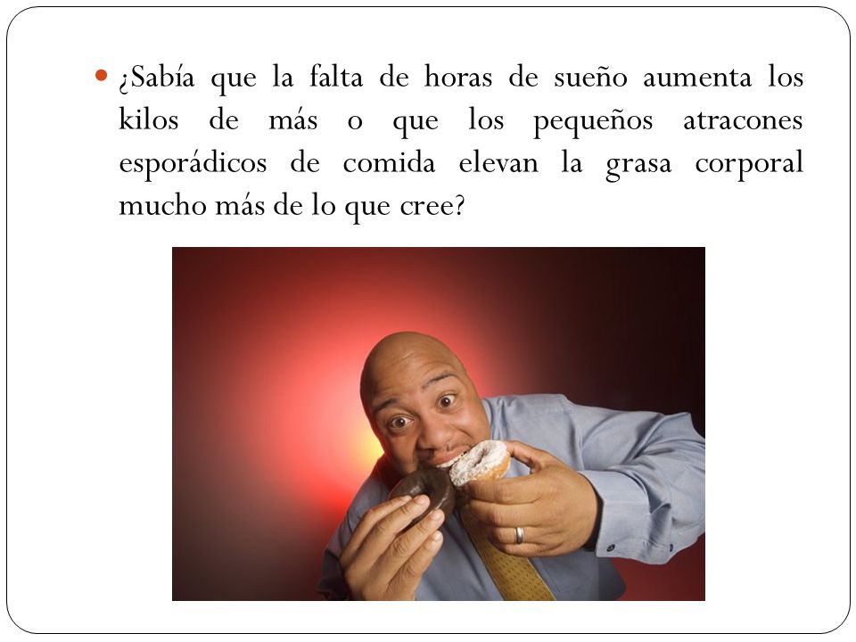 ¿Sabía que la falta de horas de sueño aumenta los kilos de más o que los pequeños atracones esporádicos de comida elevan la grasa corporal mucho más de lo que cree