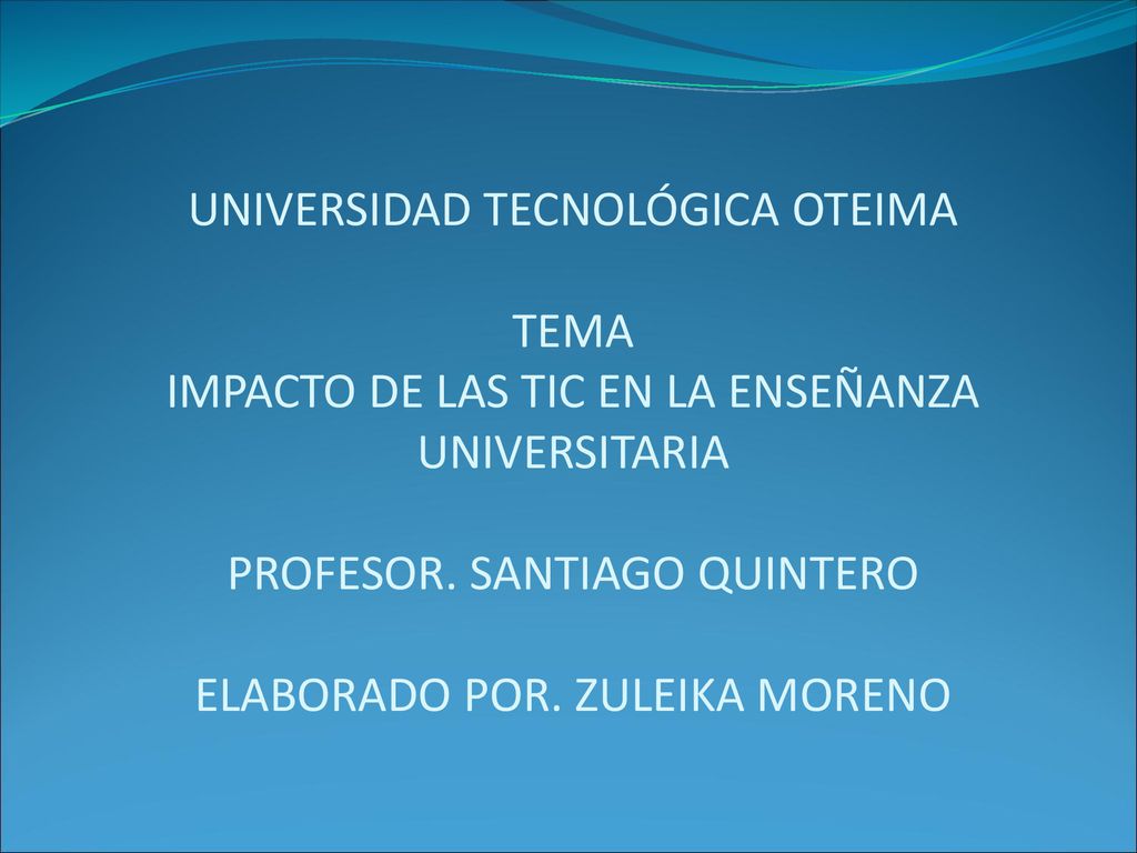 UNIVERSIDAD TECNOLÓGICA OTEIMA TEMA IMPACTO DE LAS TIC EN LA ENSEÑANZA UNIVERSITARIA PROFESOR.