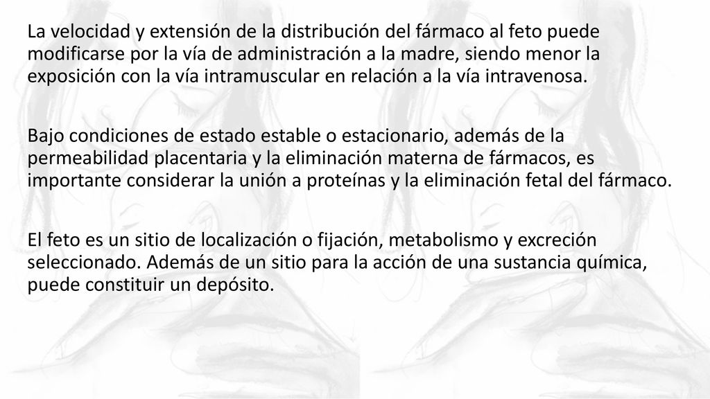 La velocidad y extensión de la distribución del fármaco al feto puede modificarse por la vía de administración a la madre, siendo menor la exposición con la vía intramuscular en relación a la vía intravenosa.