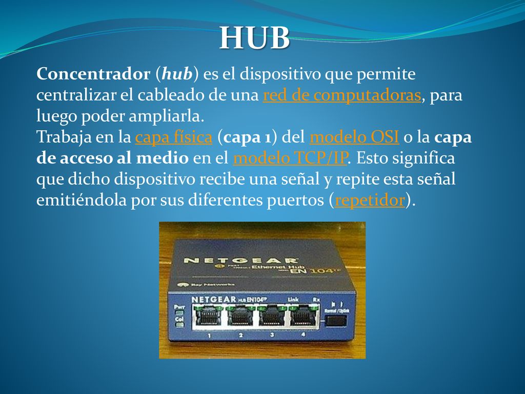 HUB Concentrador (hub) es el dispositivo que permite centralizar el cableado de una red de computadoras, para luego poder ampliarla.