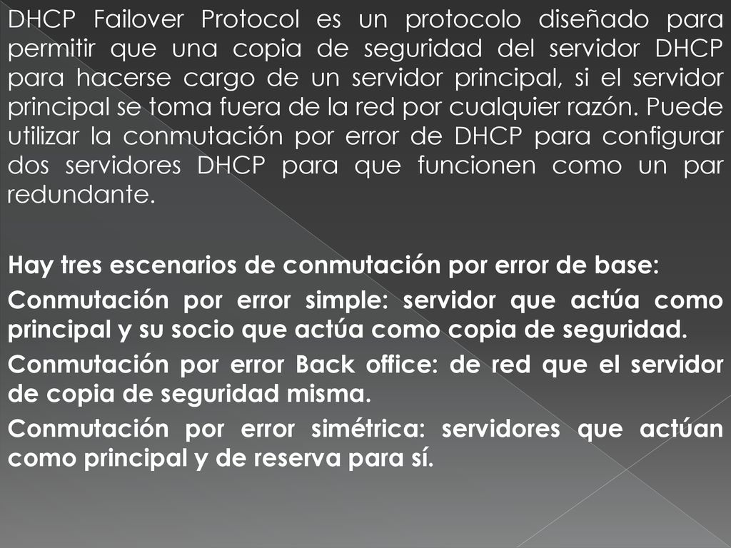 DHCP Failover Protocol es un protocolo diseñado para permitir que una copia de seguridad del servidor DHCP para hacerse cargo de un servidor principal, si el servidor principal se toma fuera de la red por cualquier razón.