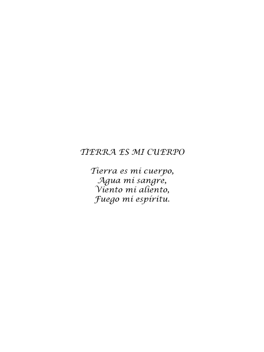 TIERRA ES MI CUERPO Tierra es mi cuerpo, Agua mi sangre, Viento mi aliento, Fuego mi espíritu.