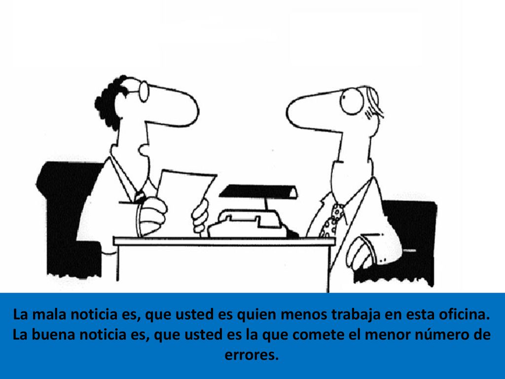 La mala noticia es, que usted es quien menos trabaja en esta oficina.