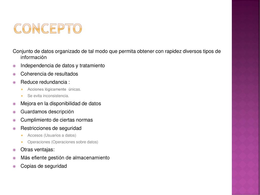 Concepto Conjunto de datos organizado de tal modo que permita obtener con rapidez diversos tipos de información.