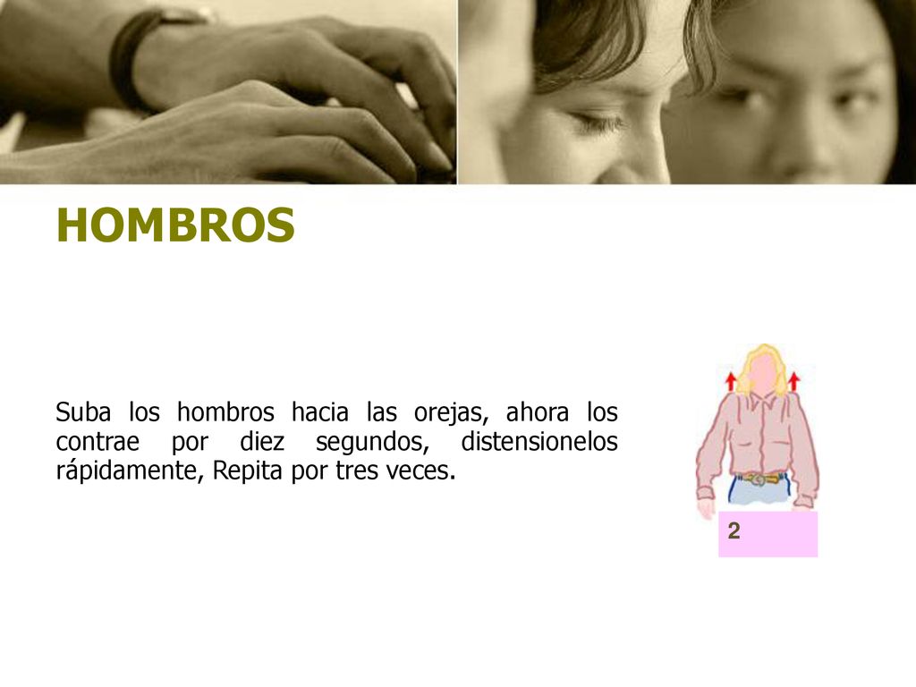 HOMBROS Suba los hombros hacia las orejas, ahora los contrae por diez segundos, distensionelos rápidamente, Repita por tres veces.