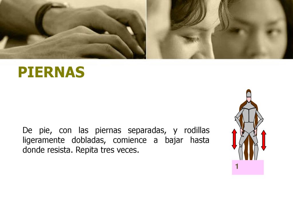 PIERNAS De pie, con las piernas separadas, y rodillas ligeramente dobladas, comience a bajar hasta donde resista. Repita tres veces.