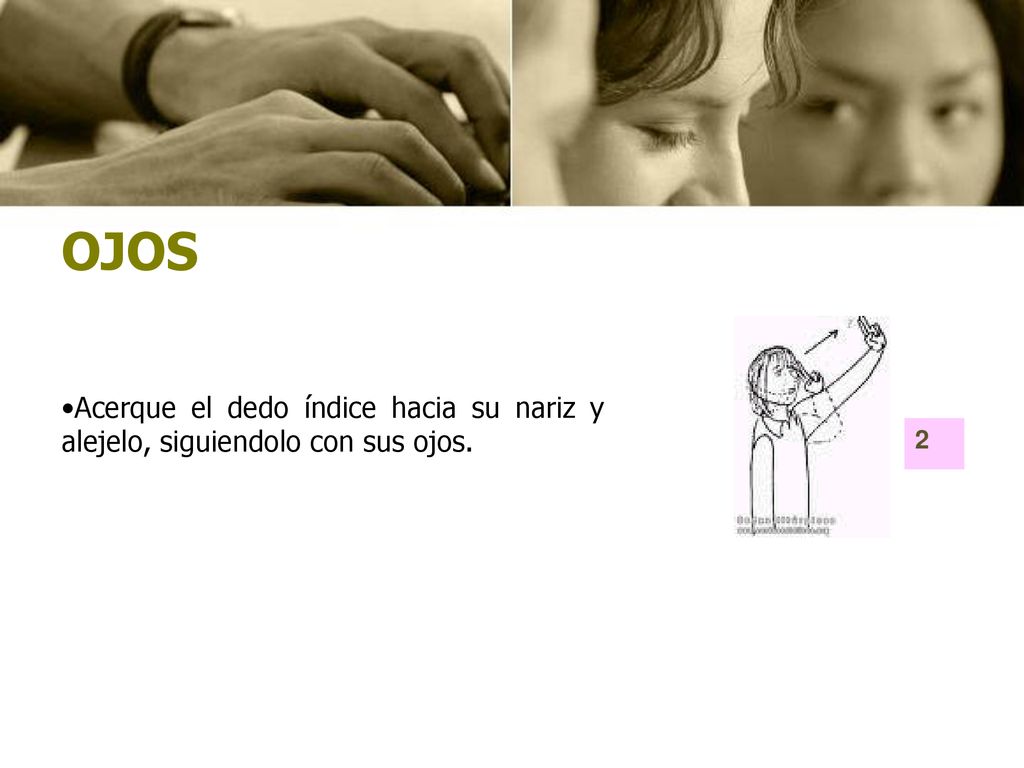 OJOS Acerque el dedo índice hacia su nariz y alejelo, siguiendolo con sus ojos. 2